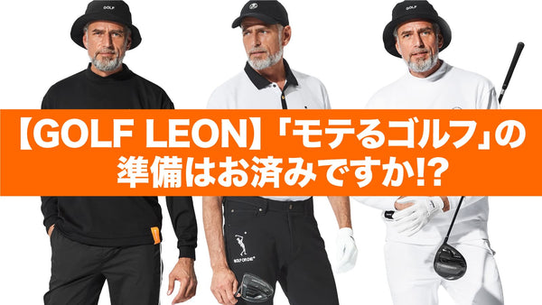 【GOLF LEON】「モテるゴルフ」の準備はお済みですか!?